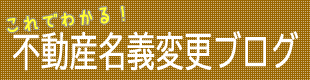 これでわかる！不動産名義変更ブログ